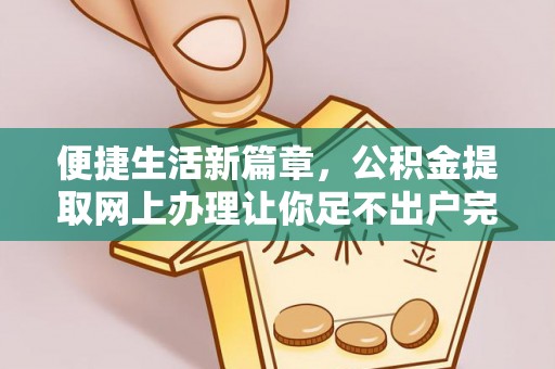 肃南便捷生活新篇章，公积金提取网上办理让你足不出户完成手续