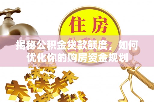 肃南揭秘公积金贷款额度，如何优化你的购房资金规划