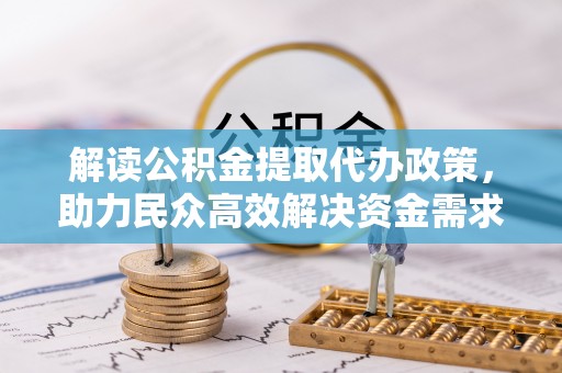 肃南解读公积金提取代办政策，助力民众高效解决资金需求
