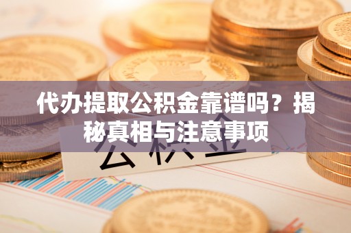 肃南代办提取公积金靠谱吗？揭秘真相与注意事项