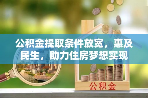 肃南公积金提取条件放宽，惠及民生，助力住房梦想实现