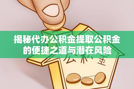 肃南揭秘代办公积金提取公积金的便捷之道与潜在风险