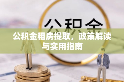 肃南公积金租房提取，政策解读与实用指南