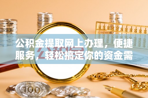 肃南公积金提取网上办理，便捷服务，轻松搞定你的资金需求