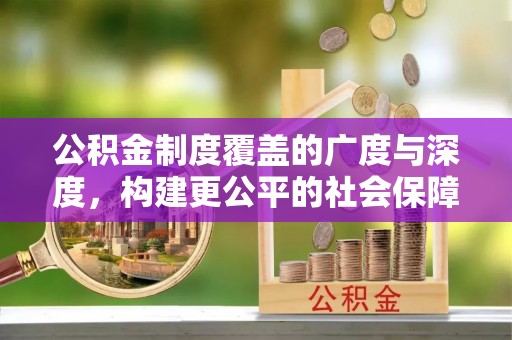 肃南公积金制度覆盖的广度与深度，构建更公平的社会保障体系
