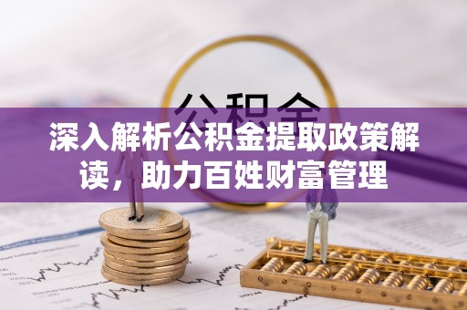 肃南深入解析公积金提取政策解读，助力百姓财富管理