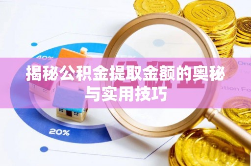 肃南揭秘公积金提取金额的奥秘与实用技巧