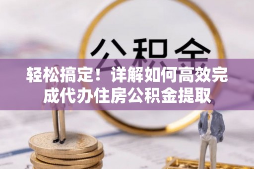 肃南轻松搞定！详解如何高效完成代办住房公积金提取