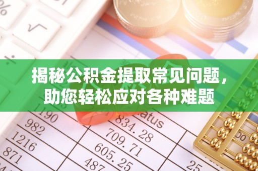肃南揭秘公积金提取常见问题，助您轻松应对各种难题