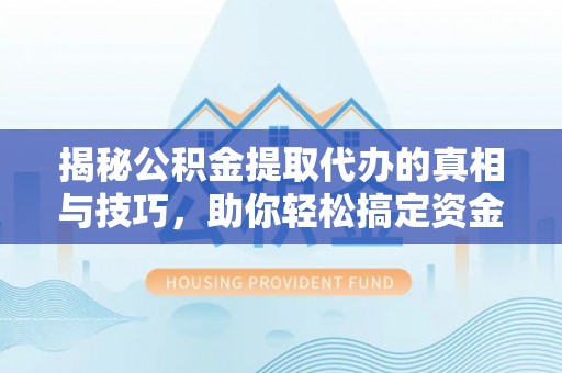 肃南揭秘公积金提取代办的真相与技巧，助你轻松搞定资金流动问题