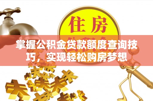 肃南掌握公积金贷款额度查询技巧，实现轻松购房梦想