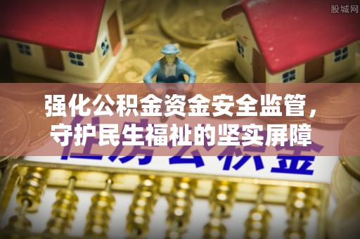 肃南强化公积金资金安全监管，守护民生福祉的坚实屏障