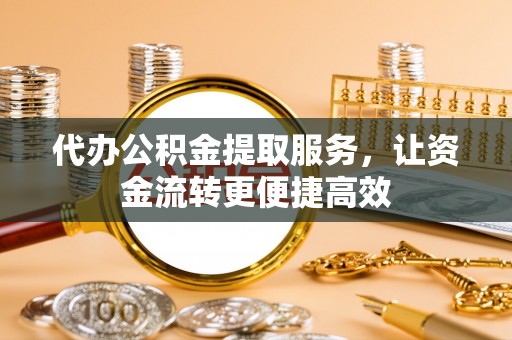 肃南代办公积金提取服务，让资金流转更便捷高效
