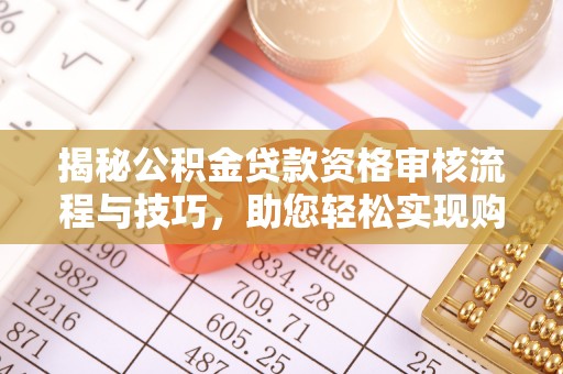 肃南揭秘公积金贷款资格审核流程与技巧，助您轻松实现购房梦想