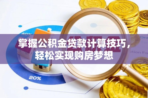 肃南掌握公积金贷款计算技巧，轻松实现购房梦想
