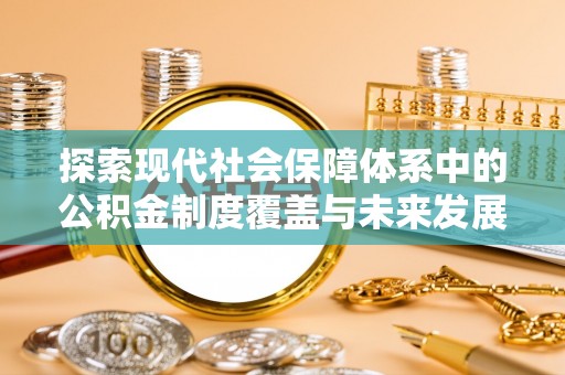 肃南探索现代社会保障体系中的公积金制度覆盖与未来发展
