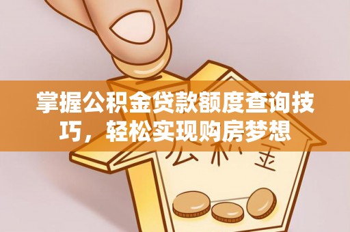 肃南掌握公积金贷款额度查询技巧，轻松实现购房梦想