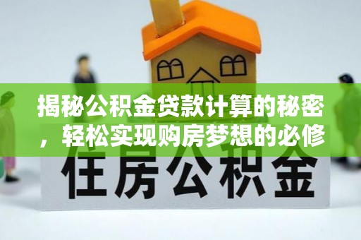 肃南揭秘公积金贷款计算的秘密，轻松实现购房梦想的必修课