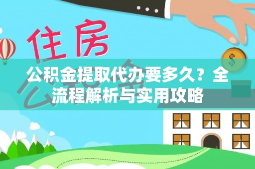 肃南公积金提取代办要多久？全流程解析与实用攻略