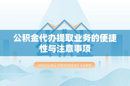肃南公积金代办提取业务的便捷性与注意事项