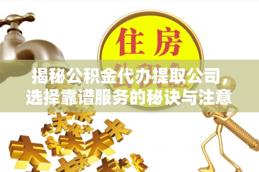 肃南揭秘公积金代办提取公司，选择靠谱服务的秘诀与注意事项