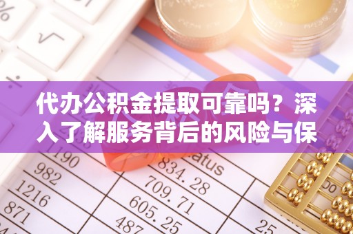 肃南代办公积金提取可靠吗？深入了解服务背后的风险与保障