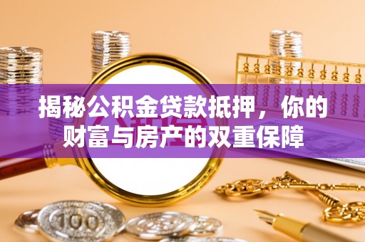 肃南揭秘公积金贷款抵押，你的财富与房产的双重保障