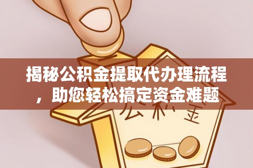 肃南揭秘公积金提取代办理流程，助您轻松搞定资金难题