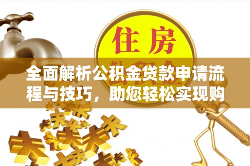 肃南全面解析公积金贷款申请流程与技巧，助您轻松实现购房梦想