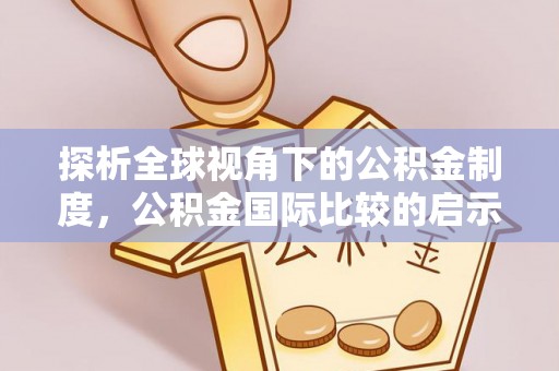 肃南探析全球视角下的公积金制度，公积金国际比较的启示与借鉴