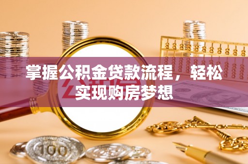 肃南掌握公积金贷款流程，轻松实现购房梦想