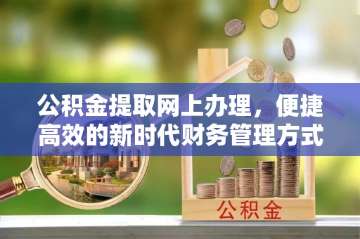 肃南公积金提取网上办理，便捷高效的新时代财务管理方式