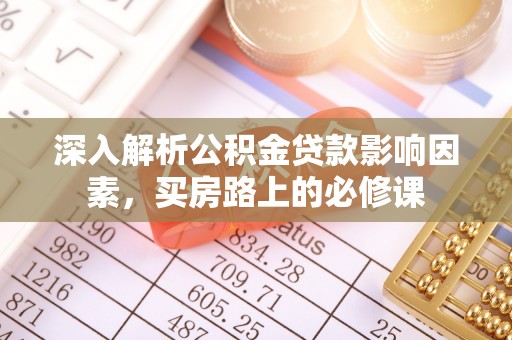 肃南深入解析公积金贷款影响因素，买房路上的必修课