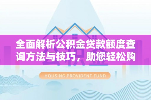 肃南全面解析公积金贷款额度查询方法与技巧，助您轻松购房