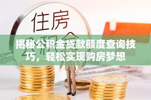 肃南揭秘公积金贷款额度查询技巧，轻松实现购房梦想