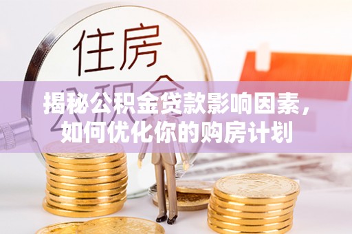 肃南揭秘公积金贷款影响因素，如何优化你的购房计划