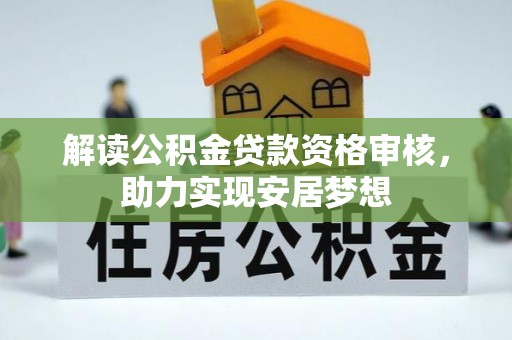 肃南解读公积金贷款资格审核，助力实现安居梦想