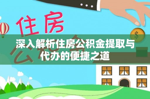 肃南深入解析住房公积金提取与代办的便捷之道