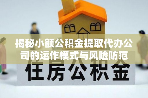 肃南揭秘小额公积金提取代办公司的运作模式与风险防范