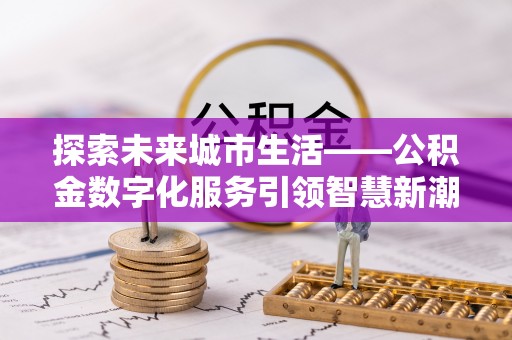 肃南探索未来城市生活——公积金数字化服务引领智慧新潮流