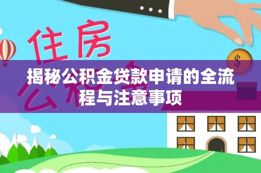 肃南揭秘公积金贷款申请的全流程与注意事项
