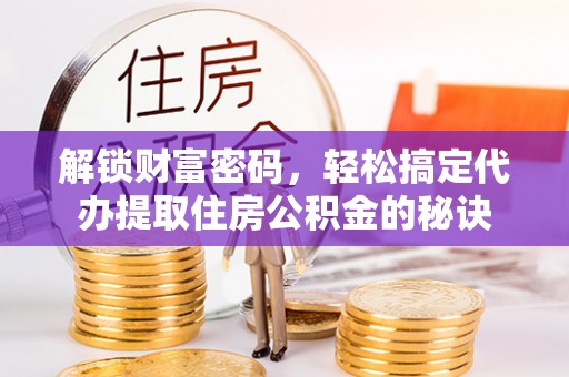 肃南解锁财富密码，轻松搞定代办提取住房公积金的秘诀
