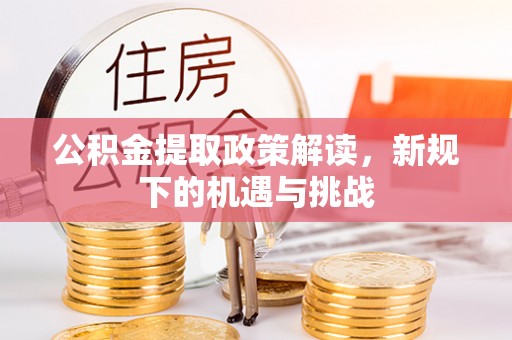 肃南公积金提取政策解读，新规下的机遇与挑战