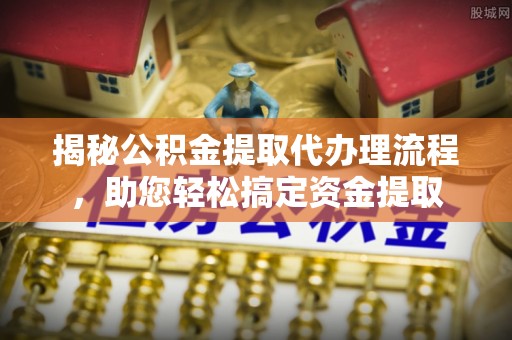 肃南揭秘公积金提取代办理流程，助您轻松搞定资金提取