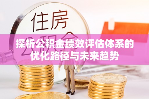 肃南探析公积金绩效评估体系的优化路径与未来趋势
