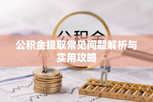 肃南公积金提取常见问题解析与实用攻略
