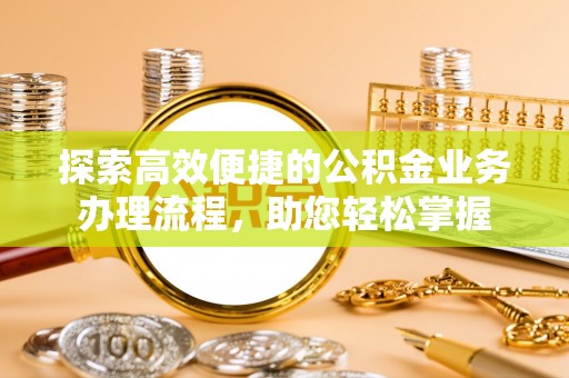 肃南探索高效便捷的公积金业务办理流程，助您轻松掌握