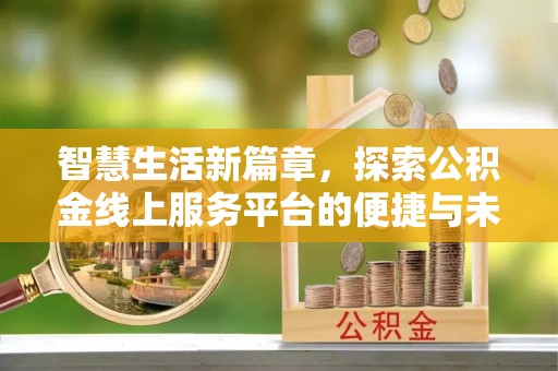 肃南智慧生活新篇章，探索公积金线上服务平台的便捷与未来