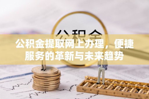 肃南公积金提取网上办理，便捷服务的革新与未来趋势