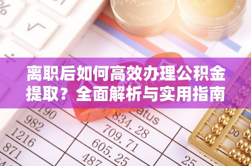 肃南离职后如何高效办理公积金提取？全面解析与实用指南